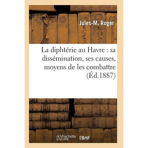 Sciences: La Diphtérie Au Havre: Sa Dissémination, Ses Causes, Moyens de Les Combattre (Paperback)