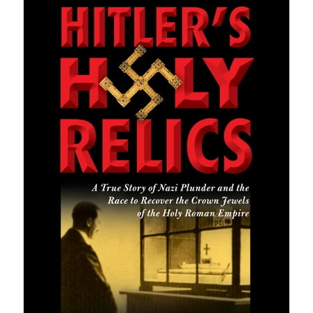 Dividing The Plunder Hitler's Holy Relics : A True Story of Nazi Plunder and the Race to Recover the Crown Jewels of the Holy Roman Empire ()