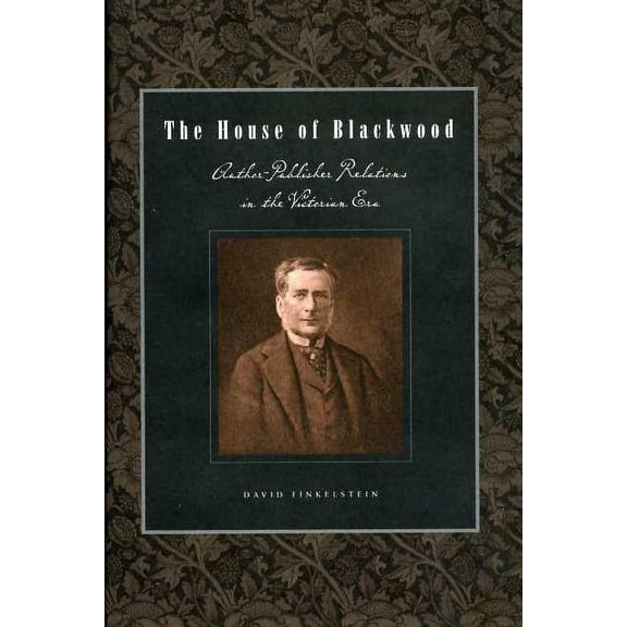 Penn State the History of the Book The House of Blackwood: Author-Publisher Relations in the Victorian Era, (Paperback)