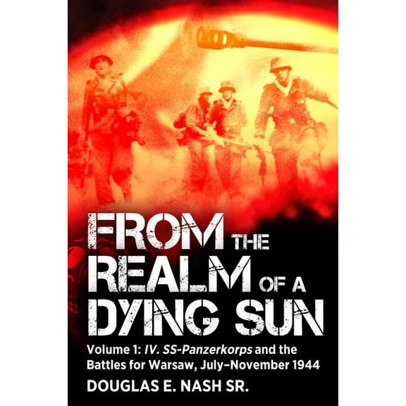 From the Realm of a Dying Sun: Volume I - IV. Ss-Panzerkorps and the Battles for Warsaw, July-November 1944 (Paperback)