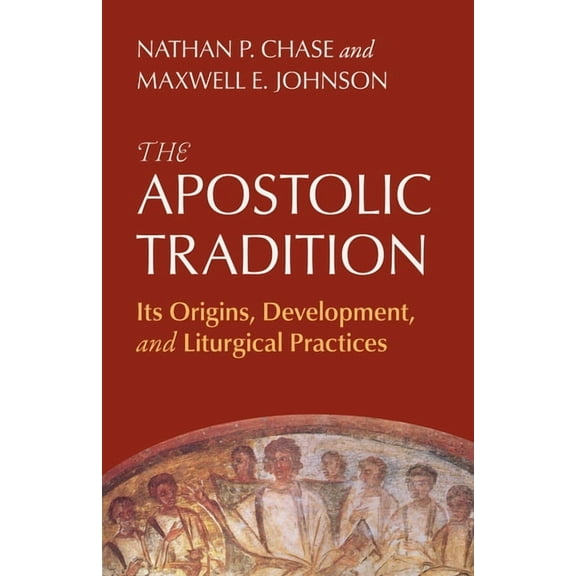 The Apostolic Tradition: Its Origins, Development, and Liturgical Practices, (Paperback)