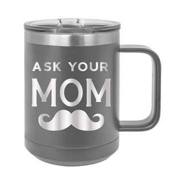 Ask Your Mom with Mustache - Engraved Coffee Mug with Handle Cup Unique Funny Birthday Gift Graduation Gifts for Men Women Fathers Day Dad Daddy Papa Pops best buckin (15 oz Mug, Grey)