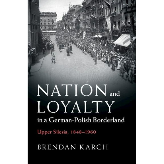 Publications of the German Historical In Nation and Loyalty in a German-Polish Borderland, (Hardcover)