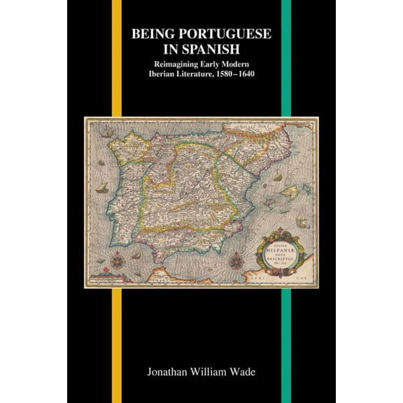 Purdue Studies in Romance Literatures Being Portuguese in Spanish: Reimagining Early Modern Iberian Literature, 1580-1640, Book 78, (Paperback)