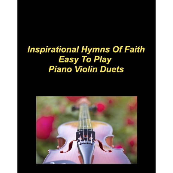 Inspirational Hymns Of Faith Easy To Play Piano Violin Duets: Piano Violin Duets Chords Worship Praise Music Faith Love , (Paperback)