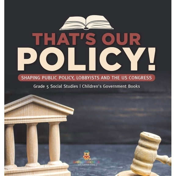 That's Our Policy!: Shaping Public Policy, Lobbyists and the US Congress Grade 5 Social Studies Children's Gov, (Hardcover)