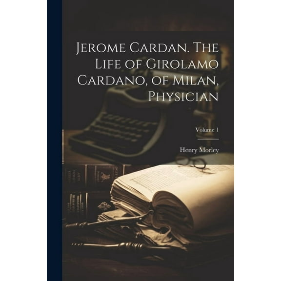 Jerome Cardan. The Life of Girolamo Cardano, of Milan, Physician; Volume 1 (Paperback)