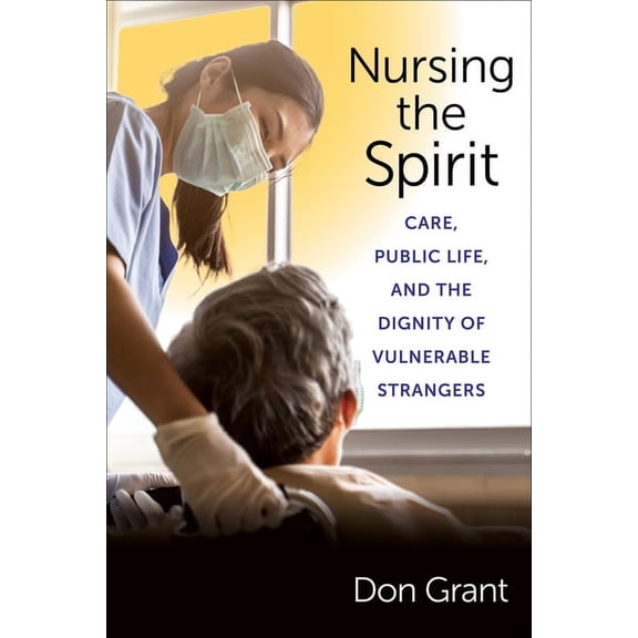 Nursing the Spirit: Care, Public Life, and the Dignity of Vulnerable Strangers, (Paperback)