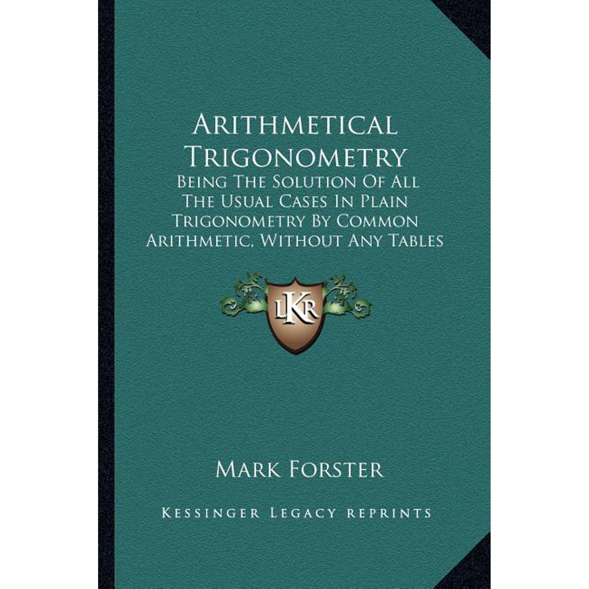 Arithmetical Trigonometry : Being the Solution of All the Usual Cases in Plain Trigonometry by Common Arithmetic, Without Any Tables Whatsoever (1700)