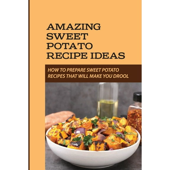 Amazing Sweet Potato Recipe Ideas: How To Prepare Sweet Potato Recipes That Will Make You Drool: Carrot (Paperback)