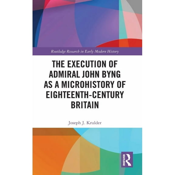 Routledge Research in Early Modern Histo The Execution of Admiral John Byng as a Microhistory of Eighteenth-Century Britain, (Hardcover)