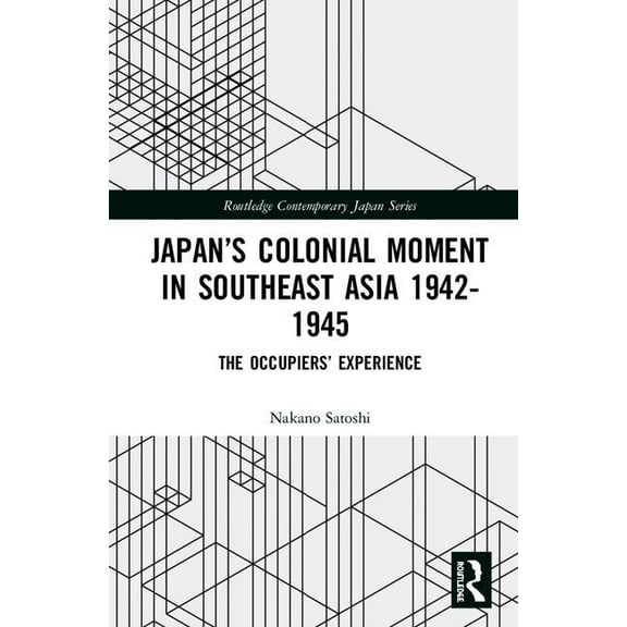 Routledge Contemporary Japan Japan's Colonial Moment in Southeast Asia 1942-1945: The Occupiers' Experience, (Hardcover)