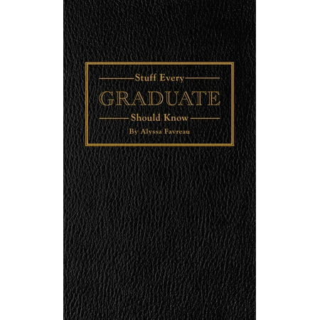 Stuff Every Graduate Should Know : A Handbook for the Real (Best Graduate Schools In The World)