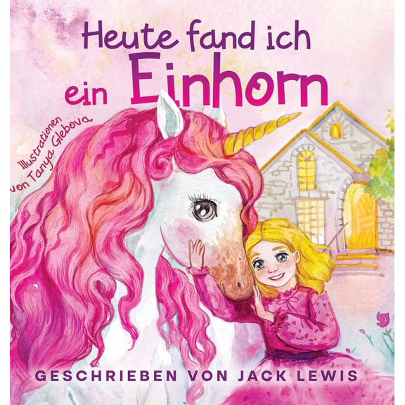 Heute Fand Ich... Heute Fand Ich ein Einhorn: Eine zauberhafte Geschichte für Kinder über Freundschaft und die Kraft der Fantasie, Book 1, (Hardcover)