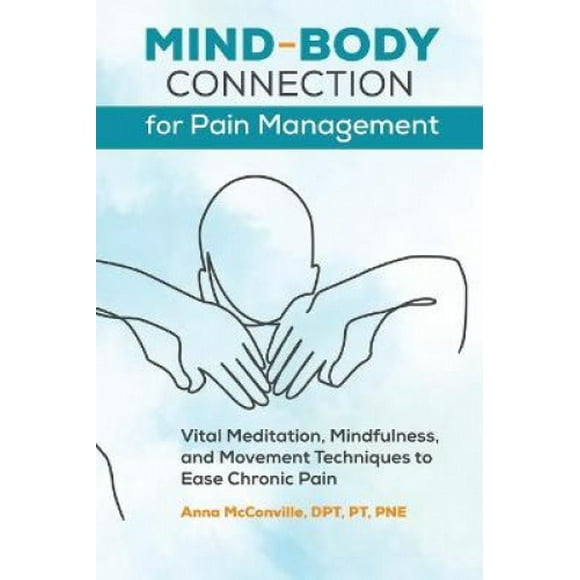 Mind-Body Connection for Pain Management: Vital Meditation, Mindfulness, and Movement Techniques to Ease Chronic Pain