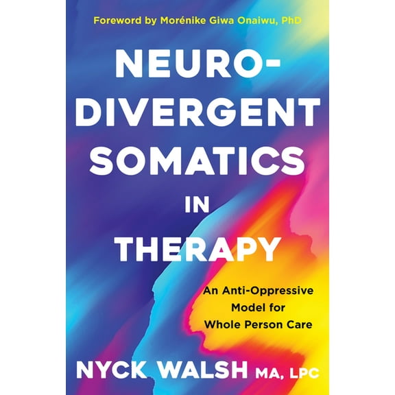 Neurodivergent Somatics in Therapy: An Anti-Oppressive Model for Whole Person Care, (Paperback)