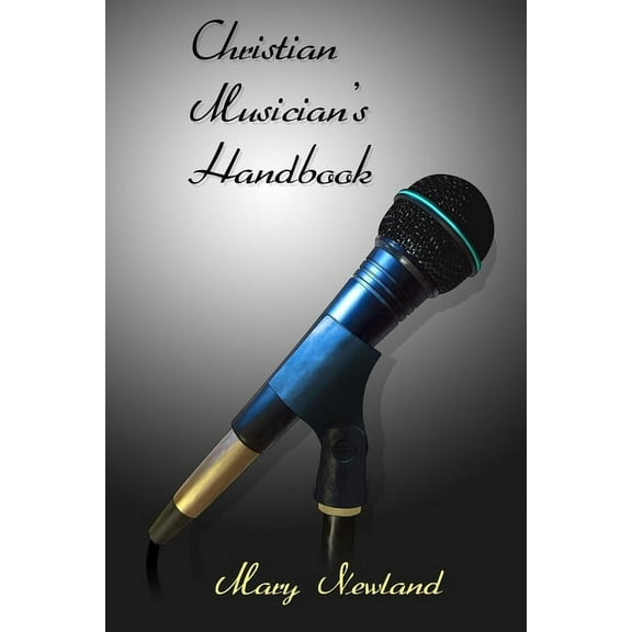 Christian Musicians Handbook: A Beginners Guide for Singers and Instrumentalists, (Paperback)