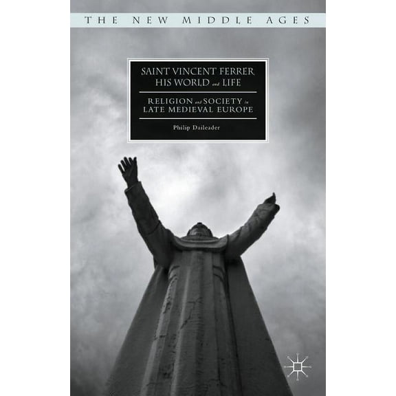 New Middle Ages Saint Vincent Ferrer, His World and Life: Religion and Society in Late Medieval Europe, (Hardcover)
