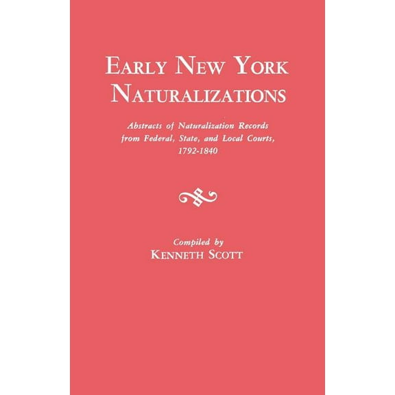 Early New York Naturalizations. Abstracts of Naturalization Records from Federal, State, and Local Courts, 1792-1840, (Paperback)