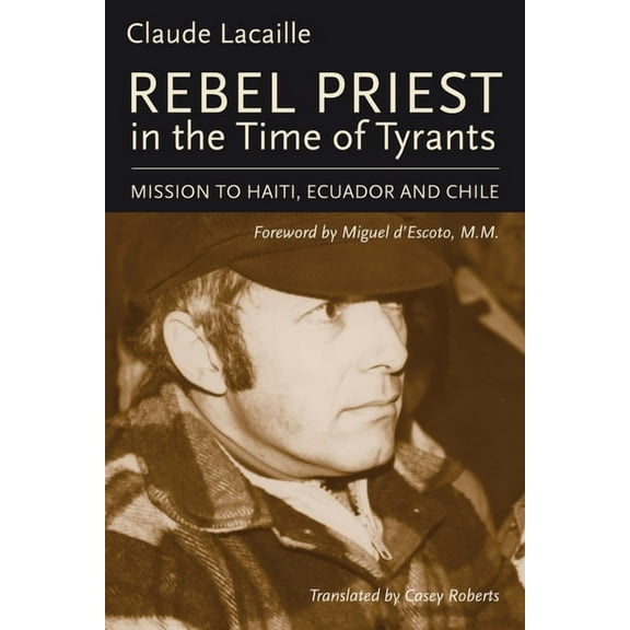 Rebel Priest in the Time of Tyrants : Mission to Haiti, Ecuador and Chile (Paperback)