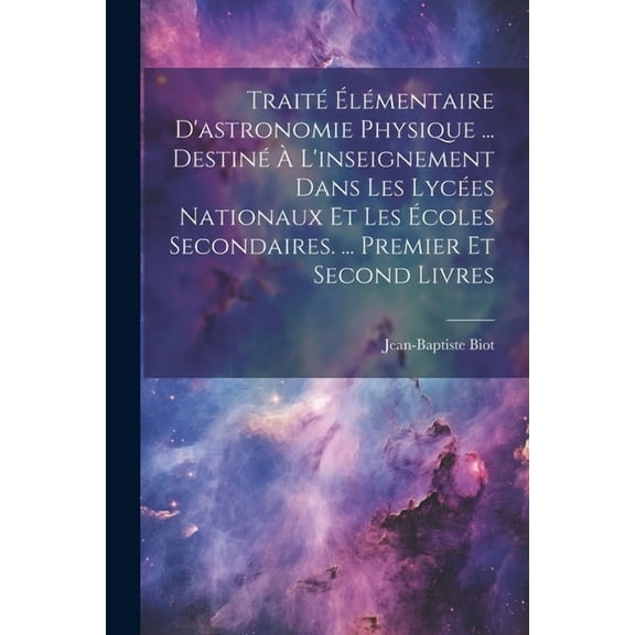 Traité Élémentaire D'astronomie Physique ... Destiné À L'inseignement Dans Les Lycées Nationaux Et Les Écoles Secondaires. ... Premier Et Second Livres (Paperback)