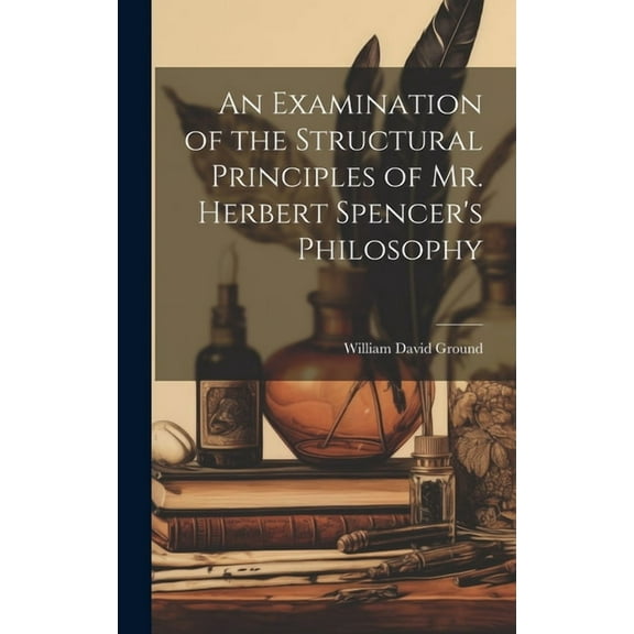 An Examination of the Structural Principles of Mr. Herbert Spencer's Philosophy, (Hardcover)