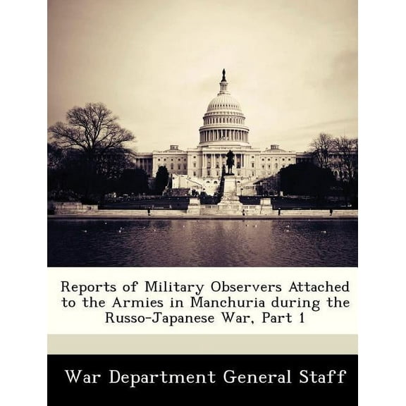Reports of Military Observers Attached to the Armies in Manchuria During the Russo-Japanese War, Part 1 (Paperback)