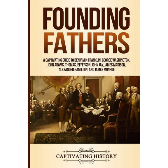 Founding Fathers: A Captivating Guide to Benjamin Franklin, George Washington, John Adams, Thomas Jefferson, John Jay, J, (Paperback)