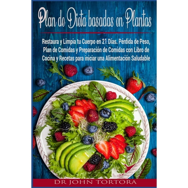Plan de Dieta Basada en Plantas : Restaura y Limpia tu Cuerpo en 21 Días.  Pérdida de Peso, Plan de Comidas y Preparación de Comidas con Libro de  Cocina y Recetas para