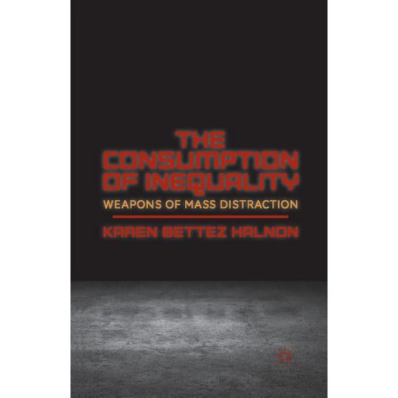 The Consumption of Inequality: Weapons of Mass Distraction, (Paperback)