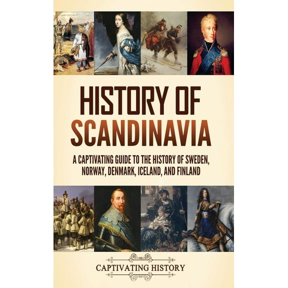 History of Scandinavia: A Captivating Guide to the History of Sweden, Norway, Denmark, Iceland, and Finland, (Hardcover)