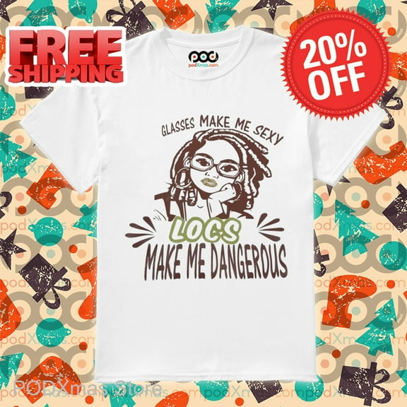Glasses Make Me Sexy Locs Make Me Dangerous Shirt