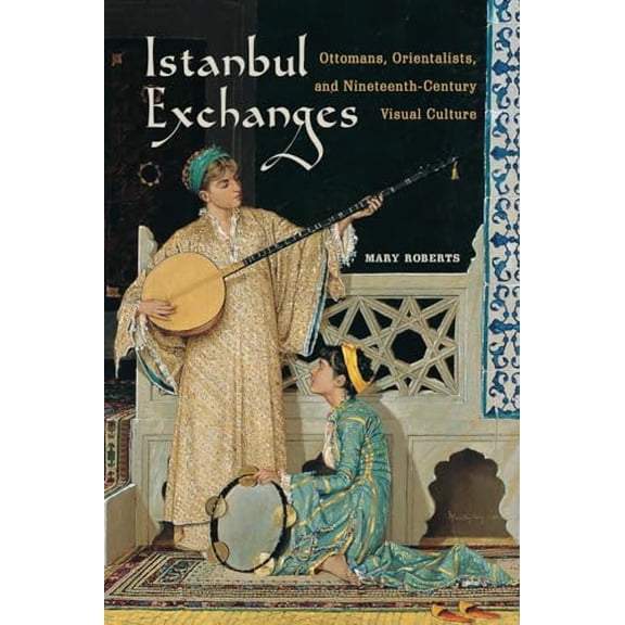 Pre-Owned Istanbul Exchanges : Ottomans, Orientalists, and Nineteenth-Century Visual Culture (Edition 1) (Hardcover)