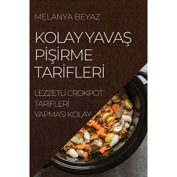 Kolay YavaŞ PİŞİrme Tarİflerİ: Lezzetlİ Crokpot Tar&#, (Paperback)
