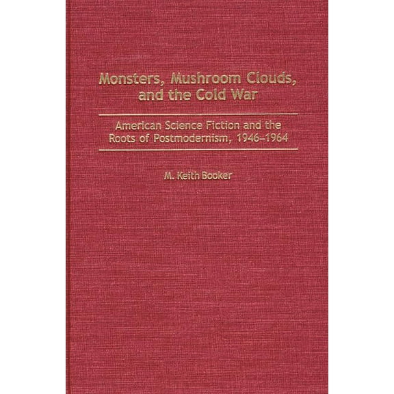 Contributions to the Study of Science Fi Monsters, Mushroom Clouds, and the Cold War: American Science Fiction and the Roots of Postmodernism, 1946-1964, Book 95, (Hardcover)