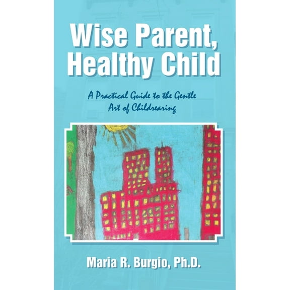 Wise Parent, Healthy Child: A Practical Guide to the Gentle Art of Childrearing, (Hardcover)