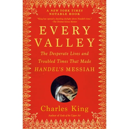 Every Valley: The Desperate Lives and Troubled Times That Made Handel's Messiah, (Paperback)