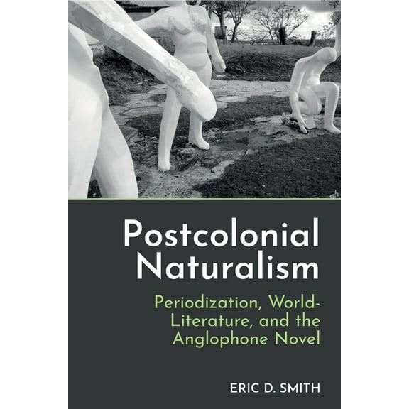 Postcolonial Naturalism: Periodization, World-Literature, and the Anglophone Novel, (Paperback)