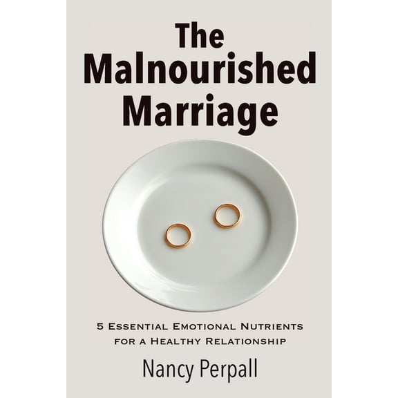 The Malnourished Marriage: 5 Essential Emotional Nutrients for a Healthy Relationship, (Paperback)