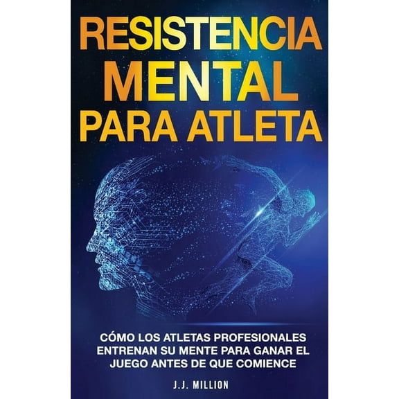Resistencia Mental Para Atletas: CÃ³mo Los Atletas Profesionales Entrenan Su Mente Para Ganar El Juego Antes De Que Comie, (Paperback)