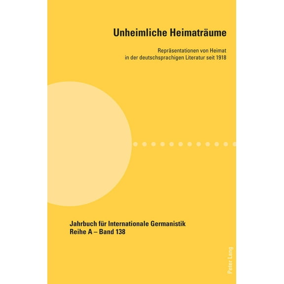 Jahrbuch Für Internationale Germanistik: Unheimliche Heimatraeume: Repraesentationen von Heimat in der deutschsprachigen Literatur seit 1918 (Paperback)