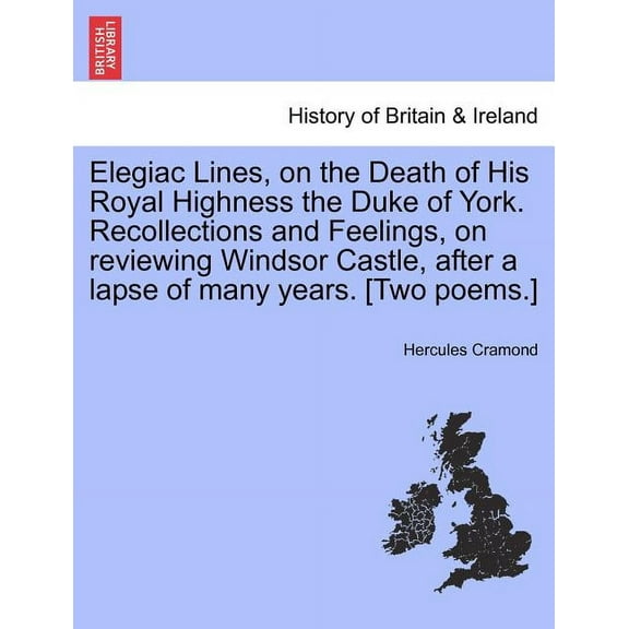Elegiac Lines, on the Death of His Royal Highness the Duke of York. Recollections and Feelings, on Reviewing Windsor Castle, After a Lapse of Many Years. [two Poems.] (Paperback)