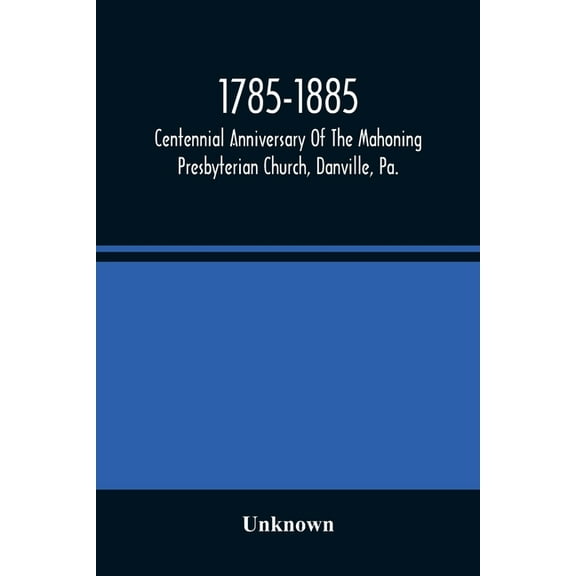 1785-1885, Centennial Anniversary Of The Mahoning Presbyterian Church, Danville, Pa., Commemorative Services And Histori, (Paperback)