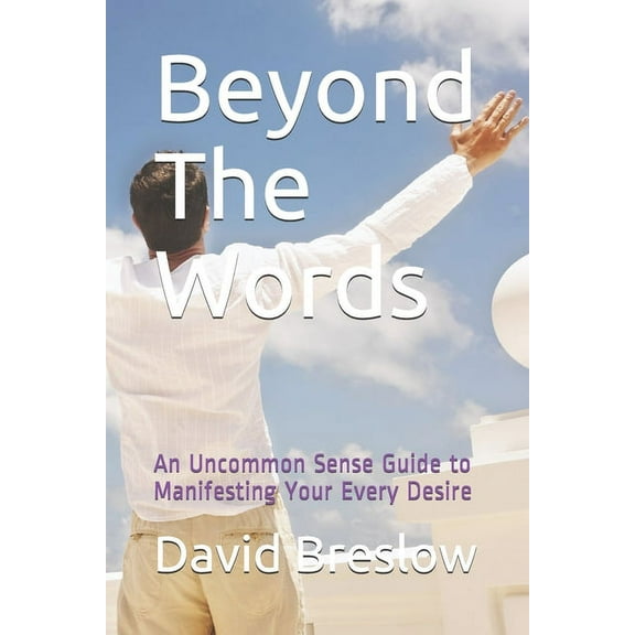 Beyond The Words: An Uncommon Sense Guide to Manifesting Your Every Desire, (Paperback)
