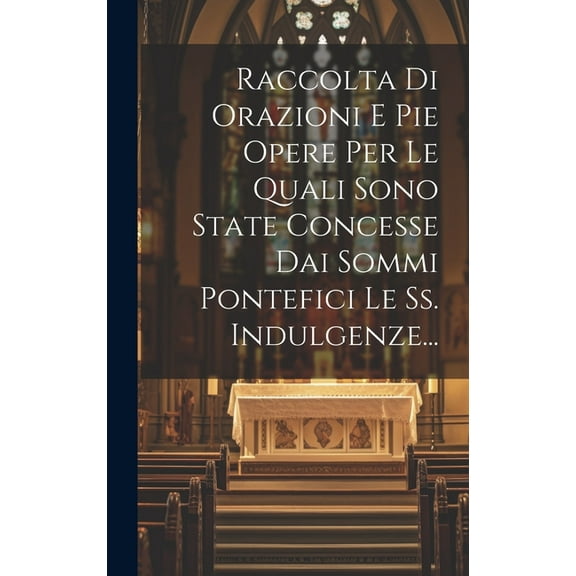 Raccolta Di Orazioni E Pie Opere Per Le Quali Sono State Concesse Dai Sommi Pontefici Le Ss. Indulgenze... (Hardcover)