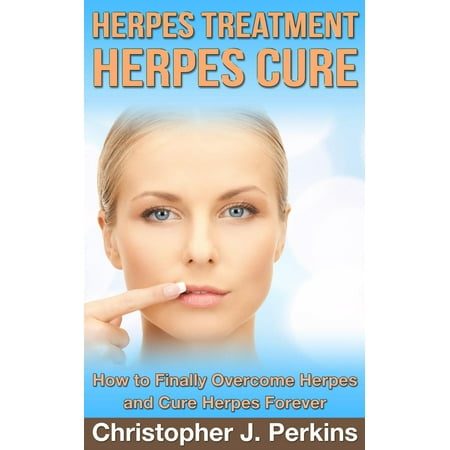 Herpes Treatment - Herpes Cure.: How to Finally Overcome Herpes and Cure Herpes Forever -