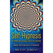 Self-Hypnosis - The Simple and Successful Way to Get Everything: Master Self-Hypnosis in A Weekend, (Paperback)