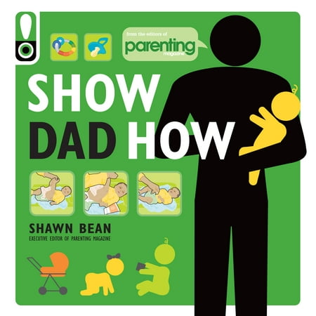 Show Dad How (Parenting Magazine) : The Brand-New Dad's Guide to Baby's First Year