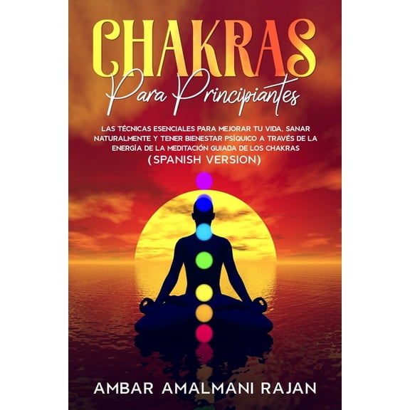 Chakras Para Principiantes: Las Técnicas Esenciales Para Mejorar Tu Vida, Sanar Naturalmente Y Tener Bienestar Psíquico a Través de la Energía de la Meditación Guiada de Los Chakras (Paperback)