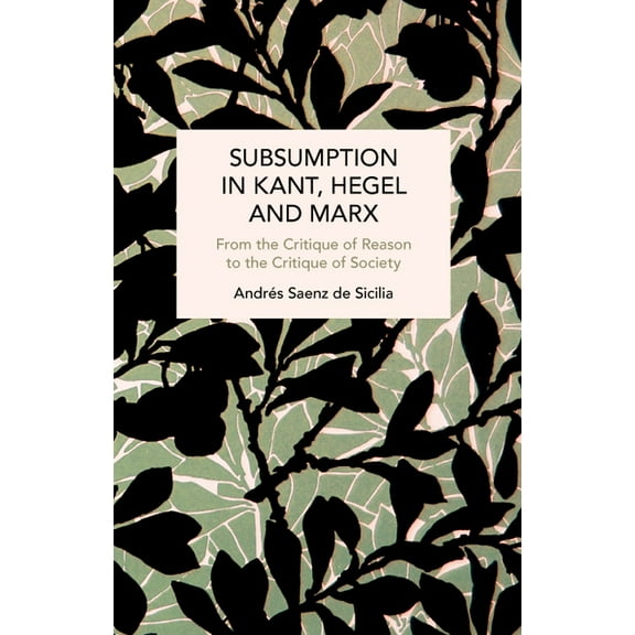 Historical Materialism Subsumption in Kant, Hegel and Marx: From the Critique of Reason to the Critique of Society, (Paperback)